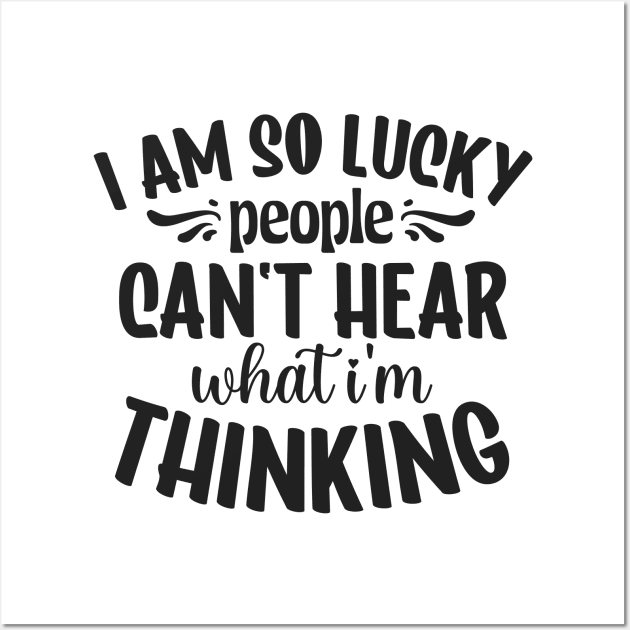 I am so lucky people can't hear what I'm thinking Wall Art by mayarlife